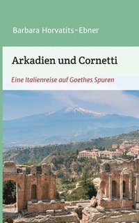 bokomslag Arkadien und Cornetti: Eine Italienreise auf Goethes Spuren