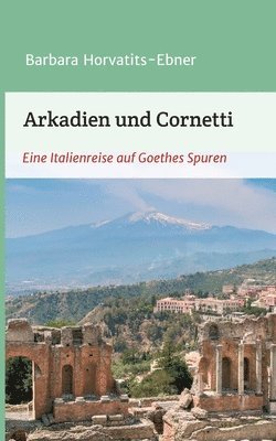 Arkadien und Cornetti: Eine Italienreise auf Goethes Spuren 1