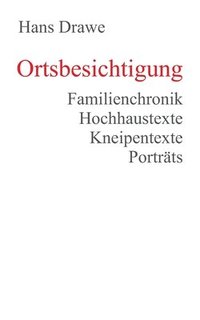 bokomslag Ortsbesichtigung: Familienchronik, Hochhaustexte, Kneipentexte, Porträts