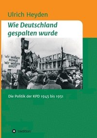 bokomslag Wie Deutschland gespalten wurde: Die Politik der KPD 1945 bis 1951