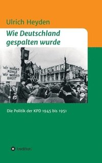 bokomslag Wie Deutschland gespalten wurde: Die Politik der KPD 1945 bis 1951