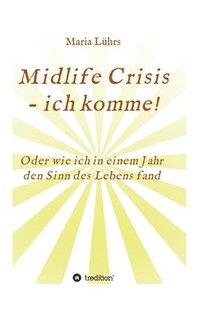 bokomslag Midlife Crisis - ich komme!: Oder wie ich in einem Jahr den Sinn des Lebens fand