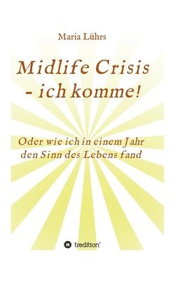 Midlife Crisis - ich komme!: Oder wie ich in einem Jahr den Sinn des Lebens fand 1