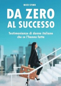 bokomslag Da zero al successo: Testimonianze di donne italiane che ce l'hanno fatta