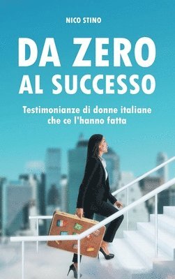 bokomslag Da zero al successo: Testimonianze di donne italiane che ce l'hanno fatta