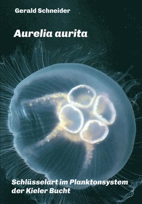 Gerald Schneider - Aurelia aurita: Schlüsselart im Planktonsystem der Kieler Bucht, Häftad