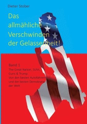 bokomslag Das allmähliche Verschwinden der Gelassenheit!: The Great Nation, SUVs, Guns & Trump. Von den besten Autofahrern und der besten Demokratie der Welt.