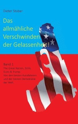 bokomslag Das allmähliche Verschwinden der Gelassenheit!: The Great Nation, SUVs, Guns & Trump. Von den besten Autofahrern und der besten Demokratie der Welt.