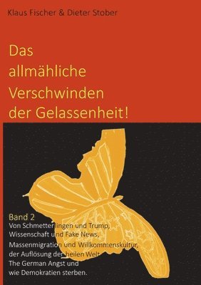 bokomslag Das allmähliche Verschwinden der Gelassenheit!: Von Schmetterlingen und Trump, Wissenschaft und Fake News, Massenmigration und Willkommenskultur, der