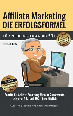 bokomslag Affiliate Marketing die Erfolgsformel für Neueinsteiger ab 50+: Schritt für Schritt Anleitung für eine Zusatzrente zwischen 10, - und 150, - Euro tägl