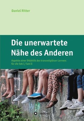 bokomslag Die unerwartete Nähe des Anderen: Aspekte einer Didaktik des transreligiösen Lernens für die Sek I / Sek II