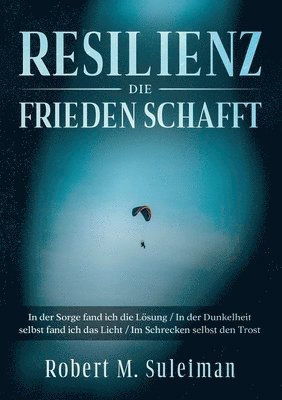 Resilienz die Frieden schafft: In der Sorge fand ich die Lösung / In der Dunkelheit selbst fand ich das Licht / Im Schrecken selbst den Trost 1