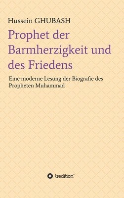 Hussein Ghubash - Prophet der Barmherzigkeit und des Friedens: Eine moderne Lesung der Biografie des Propheten Muhammad, Inbunden