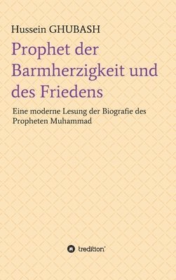 Prophet der Barmherzigkeit und des Friedens: Eine moderne Lesung der Biografie des Propheten Muhammad 1