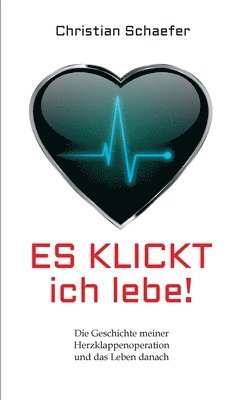 Christian Schaefer - Es klickt, ich lebe!: Die Geschichte meiner Herzklappenoperation und das Leben danach, Häftad