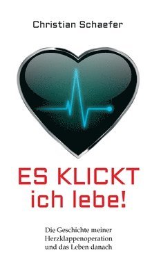 Christian Schaefer - Es klickt, ich lebe!: Die Geschichte meiner Herzklappenoperation und das Leben danach, Inbunden