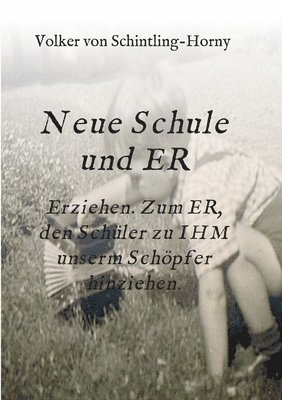 bokomslag Neue Schule und ER: Erziehen. Zum ER, den Schüler zu IHM unserm Schöpfer hinziehen.