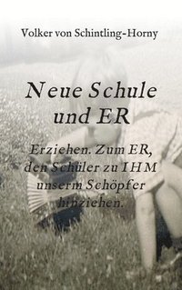 bokomslag Neue Schule und ER: Erziehen. Zum ER, den Schüler zu IHM unserm Schöpfer hinziehen.