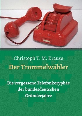 Der Trommelwähler: Die vergessene Telefonkoryphäe der bundesdeutschen Gründerjahre 1