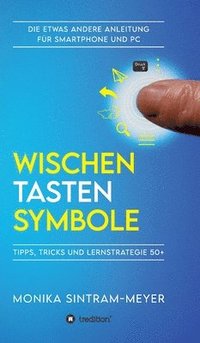 bokomslag Wischen . Tasten . Symbole: Tipps, Tricks und Lernstrategie 50+ Die etwas andere Anleitung für Smartphone und PC