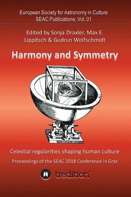 Harmony and Symmetry. Celestial regularities shaping human culture.: Proceedings of the SEAC 2018 Conference in Graz. Edited by Sonja Draxler, Max E. 1
