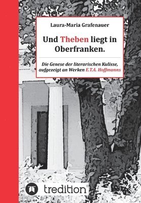 Und Theben liegt in Oberfranken.: Die Genese der literarischen Kulisse, aufgezeigt an Werken E.T.A. Hoffmanns 1