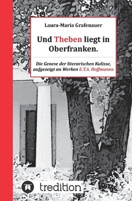 bokomslag Und Theben liegt in Oberfranken.: Die Genese der literarischen Kulisse, aufgezeigt an Werken E.T.A. Hoffmanns