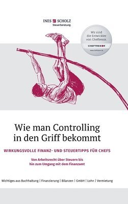 Wie man Controlling in den Griff bekommt: Wirkungsvolle Finanz- und Steuertipps für Chefs - Von Arbeitsrecht über Steuern bis hin zum Umgang mit dem F 1