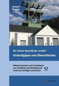 bokomslag Der kleine Sauerländer erzählt Untertägiges und Überirdisches: Wissenswertes und Anekdoten aus Kindheit und Arbeitswelt rund um Schlägel und Eisen