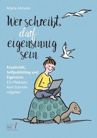 bokomslag Wer schreibt, darf eigensinnig sein: Kreativität, Selfpublishing und Eigensinn. Ein Plädoyer, kein Schreibratgeber