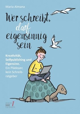Wer schreibt, darf eigensinnig sein: Kreativität, Selfpublishing und Eigensinn. Ein Plädoyer, kein Schreibratgeber
