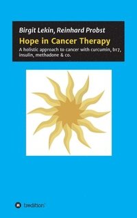 bokomslag Hope in Cancer Therapy: A holistic approach to cancer with curcumin, b17, insulin, methadone & co.