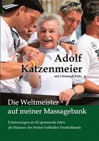 bokomslag Die Weltmeister auf meiner Massagebank: Erinnerungen an 45 spannende Jahre als Masseur der besten Fußballer Deutschlands