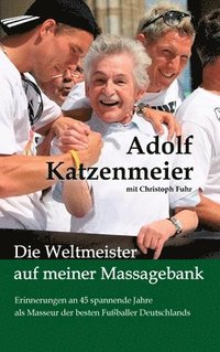 bokomslag Die Weltmeister auf meiner Massagebank: Erinnerungen an 45 spannende Jahre als Masseur der besten Fußballer Deutschlands