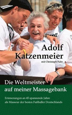 Adolf Katzenmeier, Christoph Fuhr - Die Weltmeister auf meiner Massagebank: Erinnerungen an 45 spannende Jahre als Masseur der besten Fußballer Deutschlands, Inbunden