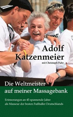Die Weltmeister auf meiner Massagebank: Erinnerungen an 45 spannende Jahre als Masseur der besten Fußballer Deutschlands 1