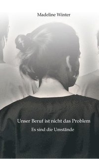 bokomslag Unser Beruf ist nicht das Problem. Es sind die Umstände: Eine Geschichte, die zeigt, was es heutzutage bedeutet, Pflegekraft zu sein.