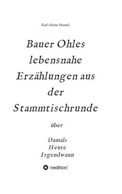 bokomslag Bauer Ohles lebensnahe Erzählungen aus der Stammtischrunde: über Damals, Heute, Irgendwann