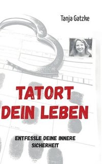 bokomslag Tatort Dein Leben: Entfessle Deine innere Sicherheit