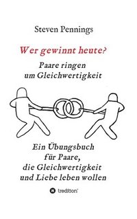 bokomslag Wer gewinnt heute? Paare ringen um Gleichwertigkeit: Ein Übungsbuch für Paare, die Gleichwertigkeit und Liebe leben wollen