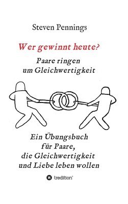 Wer gewinnt heute? Paare ringen um Gleichwertigkeit: Ein Übungsbuch für Paare, die Gleichwertigkeit und Liebe leben wollen