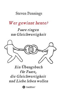 Wer gewinnt heute? Paare ringen um Gleichwertigkeit: Ein Übungsbuch für Paare, die Gleichwertigkeit und Liebe leben wollen 1