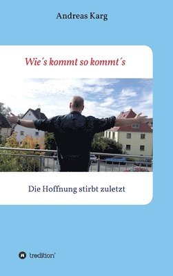 Andreas Karg - Wie´s kommt so kommt´s: Die Hoffnung stirbt zuletzt, Inbunden