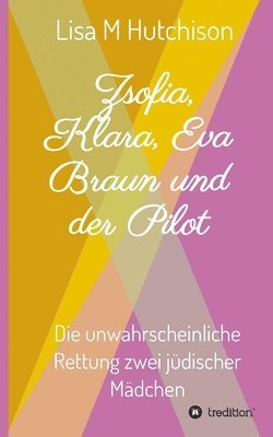 bokomslag Zsofia, Klara, Eva Braun und der Pilot: die unwahrscheinliche Rettung zwei jüdischer Mädchen