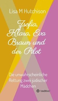 bokomslag Zsofia, Klara, Eva Braun und der Pilot: die unwahrscheinliche Rettung zwei jüdischer Mädchen