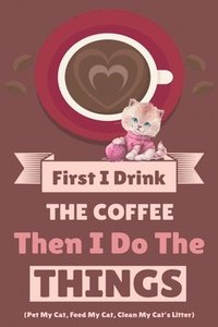 bokomslag First I Drink The Coffee Then I Do The Things (Pet My Cat, Feed My Cat, Clean My Cat's Litter)