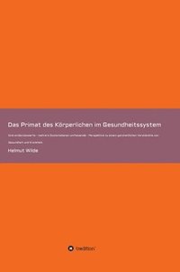 bokomslag Das Primat des Körperlichen im Gesundheitssystem: Eine evidenzbasierte - mehrere Systemebenen umfassende - Perspektive zu einem ganzheitlichen Verstän