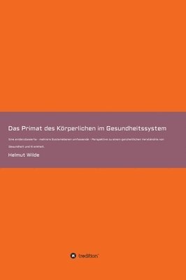 Helmut Wilde - Das Primat des Körperlichen im Gesundheitssystem: Eine evidenzbasierte - mehrere Systemebenen umfassende - Perspektive zu einem ganzheitlichen Verstän, Inbunden
