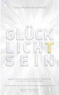 bokomslag GlücklichTsein: Tagebuch meiner aussergewöhnlichen Reise auf der Suche nach meiner inneren Glückseligkeit, & vom lieben Gott der sich