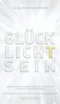 bokomslag GlücklichTsein: Tagebuch meiner aussergewöhnlichen Reise auf der Suche nach meiner inneren Glückseligkeit, & vom lieben Gott der sich